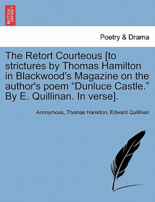 Книга Retort Courteous [to Strictures by Thomas Hamilton in Blackwood's Magazine on the Author's Poem Dunluce Castle. by E. Quillinan. in Verse]. Edward Quillinan