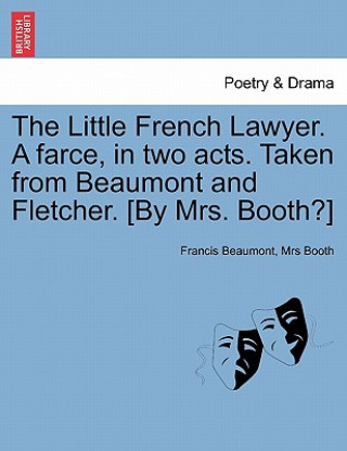Carte Little French Lawyer. a Farce, in Two Acts. Taken from Beaumont and Fletcher. [By Mrs. Booth?] Mrs Booth