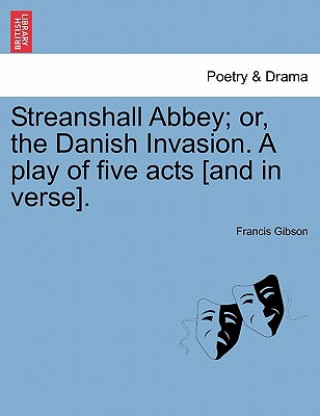 Carte Streanshall Abbey; Or, the Danish Invasion. a Play of Five Acts [And in Verse]. Francis Gibson