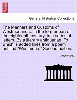 Kniha Manners and Customs of Westmorland ... in the Former Part of the Eighteenth Century. in a Series of Letters. by a Literary Antiquarian. to Which Is Ad Anonymous
