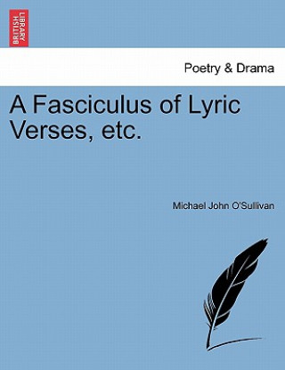 Könyv Fasciculus of Lyric Verses, Etc. Michael John O'Sullivan