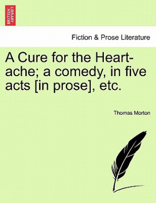 Knjiga Cure for the Heart-Ache; A Comedy, in Five Acts [In Prose], Etc. Thomas Morton