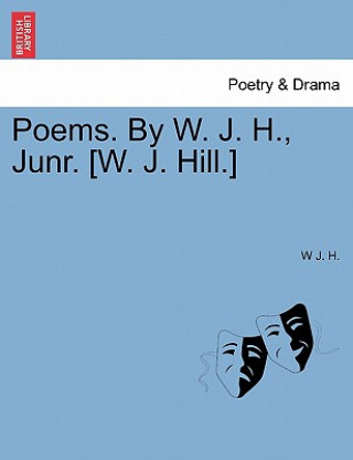 Kniha Poems. by W. J. H., Junr. [W. J. Hill.] W J H