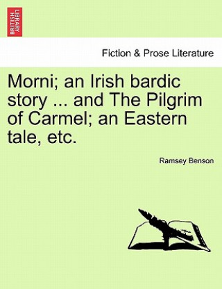 Kniha Morni; An Irish Bardic Story ... and the Pilgrim of Carmel; An Eastern Tale, Etc. Ramsey Benson