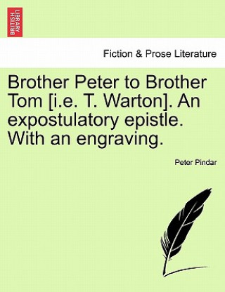 Książka Brother Peter to Brother Tom [i.E. T. Warton]. an Expostulatory Epistle. with an Engraving. Peter Pindar