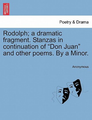 Kniha Rodolph; A Dramatic Fragment. Stanzas in Continuation of Don Juan and Other Poems. by a Minor. Anonymous