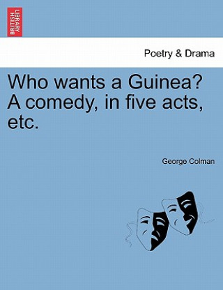 Buch Who Wants a Guinea? a Comedy, in Five Acts, Etc. George Colman