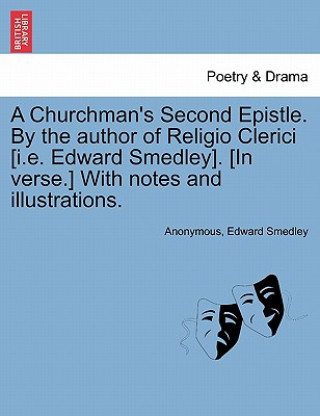 Kniha Churchman's Second Epistle. by the Author of Religio Clerici [I.E. Edward Smedley]. [In Verse.] with Notes and Illustrations. Edward Smedley