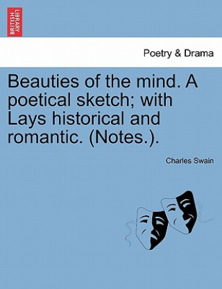 Kniha Beauties of the Mind. a Poetical Sketch; With Lays Historical and Romantic. (Notes.). Charles Swain