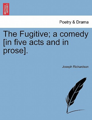 Carte Fugitive; A Comedy [In Five Acts and in Prose]. Joseph Richardson