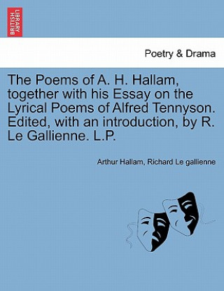 Carte Poems of A. H. Hallam, Together with His Essay on the Lyrical Poems of Alfred Tennyson. Edited, with an Introduction, by R. Le Gallienne. L.P. Richard Le Gallienne