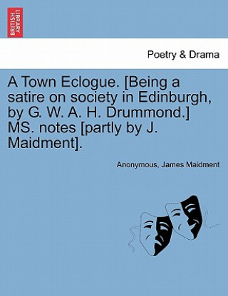 Книга Town Eclogue. [being a Satire on Society in Edinburgh, by G. W. A. H. Drummond.] Ms. Notes [partly by J. Maidment]. James Maidment