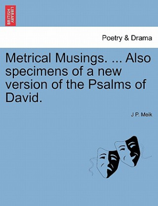 Könyv Metrical Musings. ... Also Specimens of a New Version of the Psalms of David. J P Meik