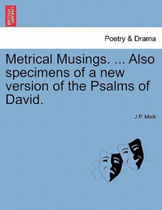 Kniha Metrical Musings. ... Also Specimens of a New Version of the Psalms of David. J P Meik