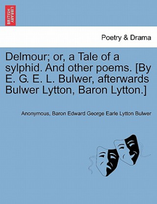 Carte Delmour; Or, a Tale of a Sylphid. and Other Poems. [By E. G. E. L. Bulwer, Afterwards Bulwer Lytton, Baron Lytton.] Baron Edward George Earle Lytton Bulwer