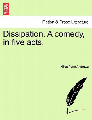 Knjiga Dissipation. a Comedy, in Five Acts. Miles Peter Andrews