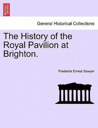 Kniha History of the Royal Pavilion at Brighton. Frederick Ernest Sawyer