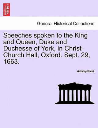 Buch Speeches Spoken to the King and Queen, Duke and Duchesse of York, in Christ-Church Hall, Oxford. Sept. 29, 1663. Anonymous