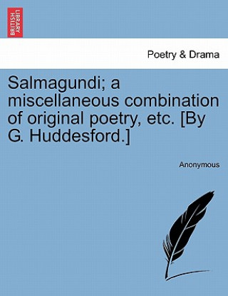 Książka Salmagundi; A Miscellaneous Combination of Original Poetry, Etc. [By G. Huddesford.] Anonymous