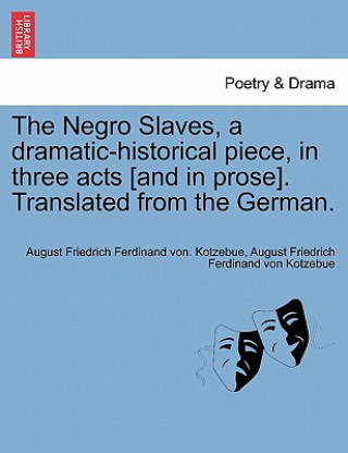 Kniha Negro Slaves, a Dramatic-Historical Piece, in Three Acts [And in Prose]. Translated from the German. August Friedrich Ferdinand Von Kotzebue