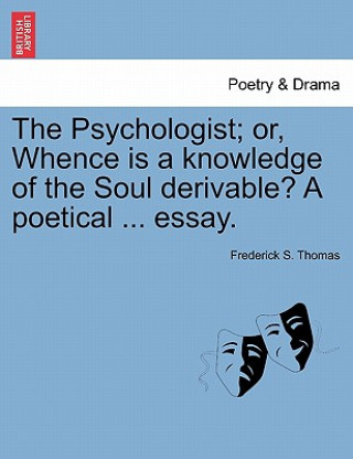 Knjiga Psychologist; Or, Whence Is a Knowledge of the Soul Derivable? a Poetical ... Essay. Frederick S Thomas