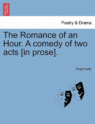 Kniha Romance of an Hour. a Comedy of Two Acts [in Prose]. Hugh Kelly