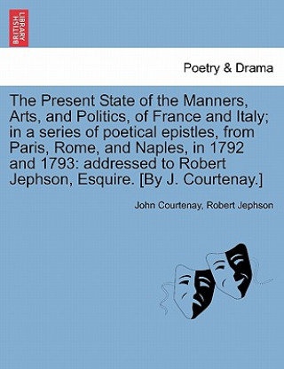 Book Present State of the Manners, Arts, and Politics, of France and Italy; In a Series of Poetical Epistles, from Paris, Rome, and Naples, in 1792 and 179 Robert Jephson