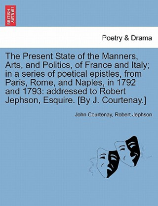 Livre Present State of the Manners, Arts, and Politics, of France and Italy; In a Series of Poetical Epistles, from Paris, Rome, and Naples, in 1792 and 179 Robert Jephson