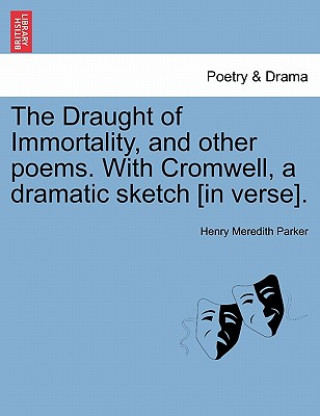 Kniha Draught of Immortality, and Other Poems. with Cromwell, a Dramatic Sketch [In Verse]. Henry Meredith Parker