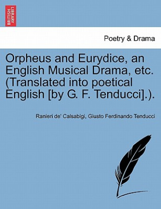 Kniha Orpheus and Eurydice, an English Musical Drama, Etc. (Translated Into Poetical English [By G. F. Tenducci].). Giusto Ferdinando Tenducci