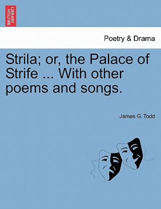 Könyv Strila; Or, the Palace of Strife ... with Other Poems and Songs. James G Todd