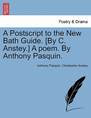 Knjiga PostScript to the New Bath Guide. [By C. Anstey.] a Poem. by Anthony Pasquin. Christopher Anstey