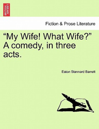 Carte My Wife! What Wife? a Comedy, in Three Acts. Eaton Stannard Barrett