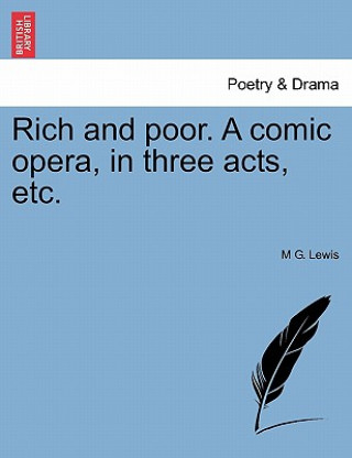 Carte Rich and Poor. a Comic Opera, in Three Acts, Etc. M G Lewis