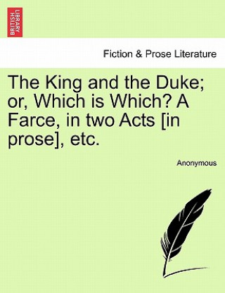 Kniha King and the Duke; Or, Which Is Which? a Farce, in Two Acts [In Prose], Etc. Anonymous