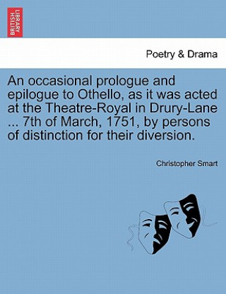 Książka Occasional Prologue and Epilogue to Othello, as It Was Acted at the Theatre-Royal in Drury-Lane ... 7th of March, 1751, by Persons of Distinction for Christopher (University of Plymouth) Smart
