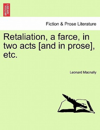 Könyv Retaliation, a Farce, in Two Acts [and in Prose], Etc. Leonard Macnally