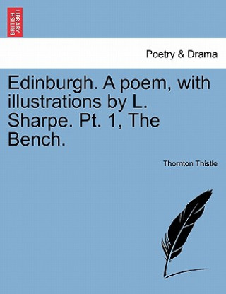 Book Edinburgh. a Poem, with Illustrations by L. Sharpe. PT. 1, the Bench. Thornton Thistle