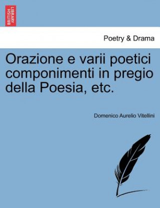 Carte Orazione E Varii Poetici Componimenti in Pregio Della Poesia, Etc. Domenico Aurelio Vitellini