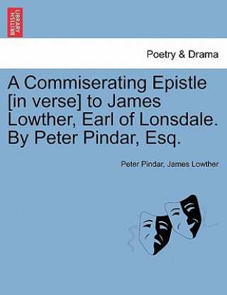 Könyv Commiserating Epistle [In Verse] to James Lowther, Earl of Lonsdale. by Peter Pindar, Esq. James Lowther