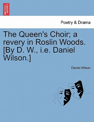 Kniha Queen's Choir; A Revery in Roslin Woods. [by D. W., i.e. Daniel Wilson.] Wilson