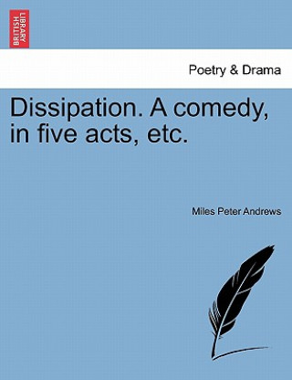 Książka Dissipation. a Comedy, in Five Acts, Etc. Miles Peter Andrews