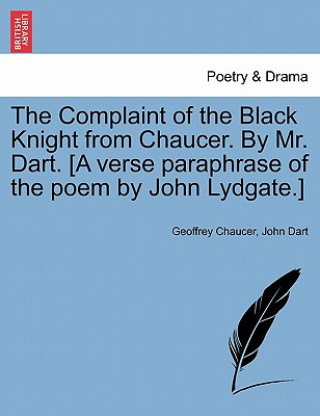 Kniha Complaint of the Black Knight from Chaucer. by Mr. Dart. [A Verse Paraphrase of the Poem by John Lydgate.] John Dart