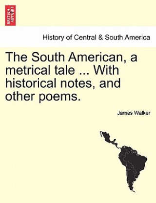 Książka South American, a Metrical Tale ... with Historical Notes, and Other Poems. James Walker