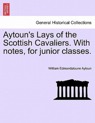 Kniha Aytoun's Lays of the Scottish Cavaliers. with Notes, for Junior Classes. William Edmondstoune Aytoun