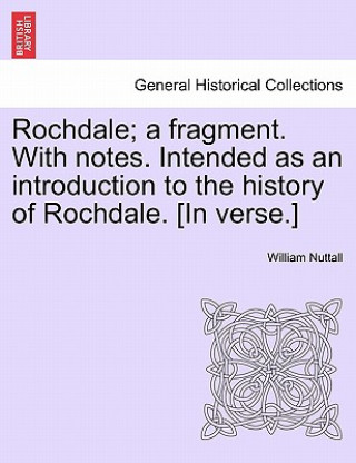 Carte Rochdale; A Fragment. with Notes. Intended as an Introduction to the History of Rochdale. [In Verse.] William Nuttall
