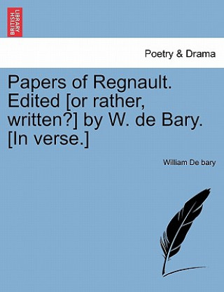 Libro Papers of Regnault. Edited [Or Rather, Written?] by W. de Bary. [In Verse.] William De Bary