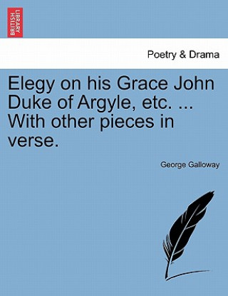 Carte Elegy on His Grace John Duke of Argyle, Etc. ... with Other Pieces in Verse. George Galloway