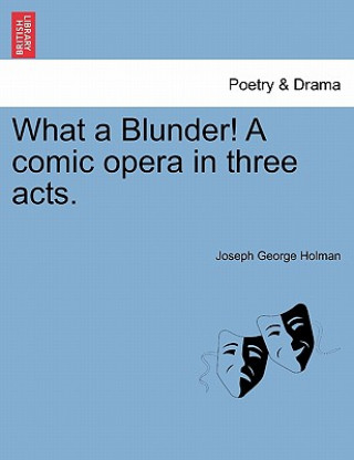 Βιβλίο What a Blunder! a Comic Opera in Three Acts. Joseph George Holman