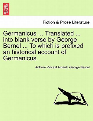 Книга Germanicus ... Translated ... Into Blank Verse by George Bernel ... to Which Is Prefixed an Historical Account of Germanicus. George Bernel